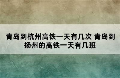 青岛到杭州高铁一天有几次 青岛到扬州的高铁一天有几班